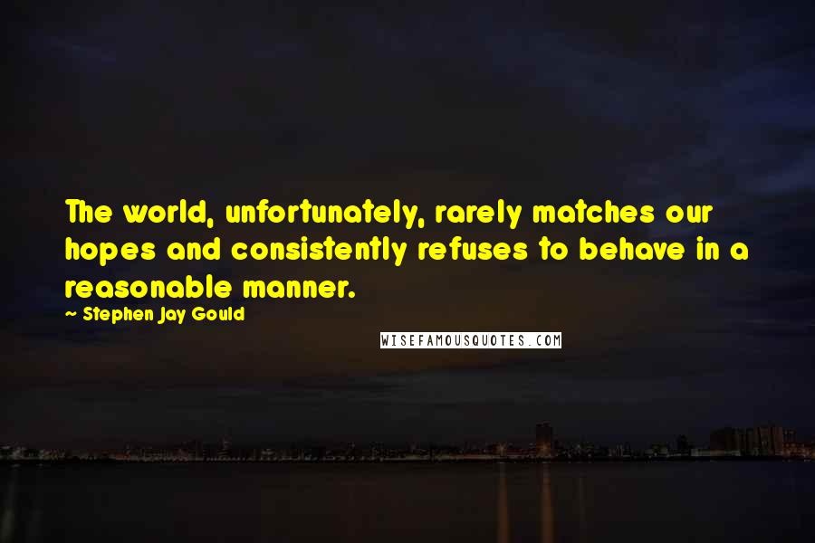 Stephen Jay Gould Quotes: The world, unfortunately, rarely matches our hopes and consistently refuses to behave in a reasonable manner.