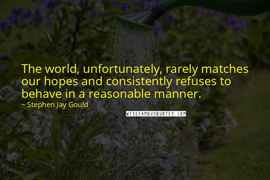 Stephen Jay Gould Quotes: The world, unfortunately, rarely matches our hopes and consistently refuses to behave in a reasonable manner.