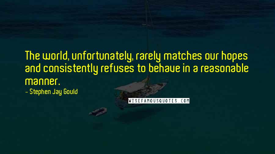 Stephen Jay Gould Quotes: The world, unfortunately, rarely matches our hopes and consistently refuses to behave in a reasonable manner.