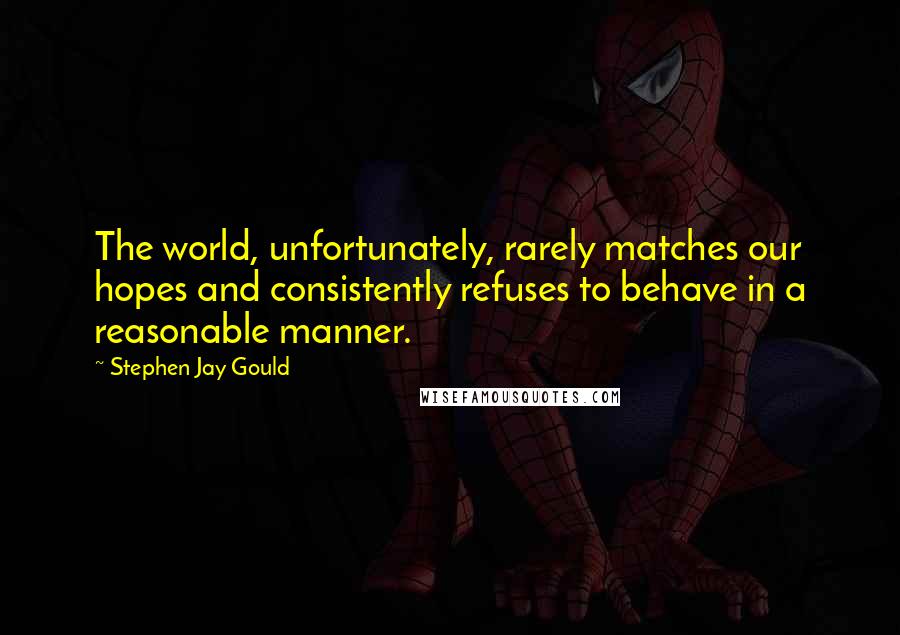 Stephen Jay Gould Quotes: The world, unfortunately, rarely matches our hopes and consistently refuses to behave in a reasonable manner.