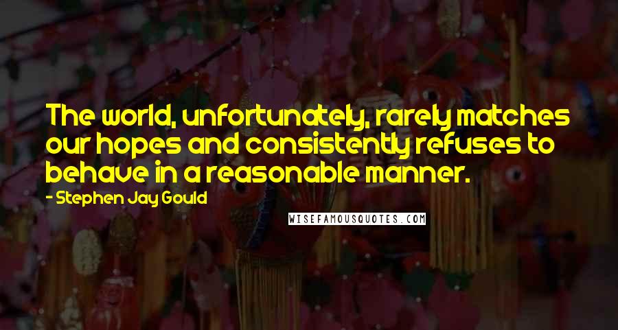 Stephen Jay Gould Quotes: The world, unfortunately, rarely matches our hopes and consistently refuses to behave in a reasonable manner.