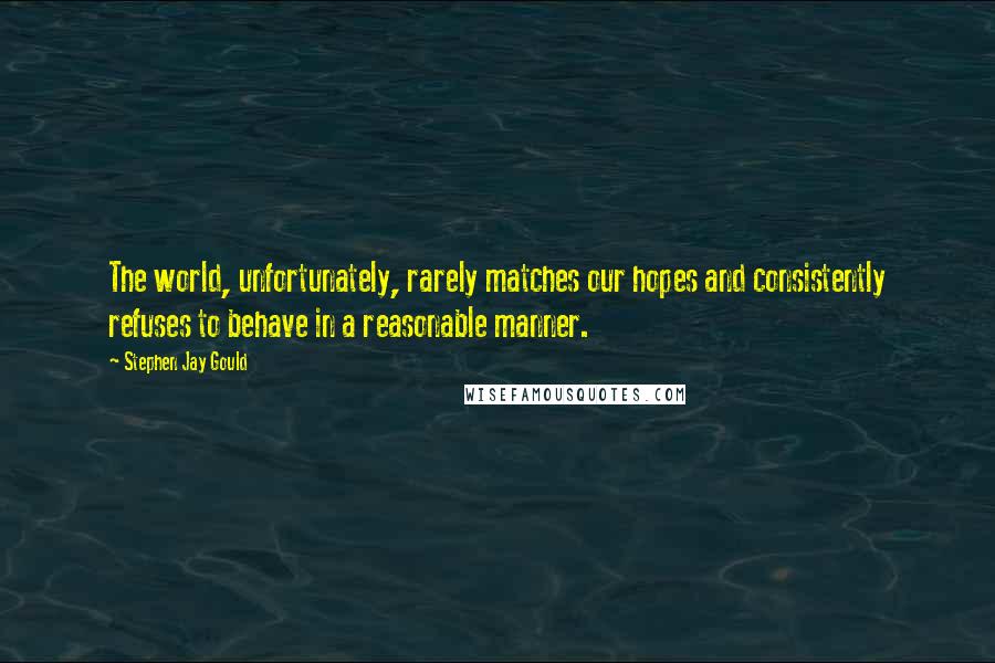 Stephen Jay Gould Quotes: The world, unfortunately, rarely matches our hopes and consistently refuses to behave in a reasonable manner.