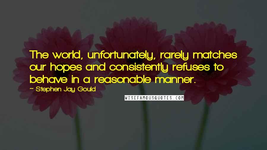 Stephen Jay Gould Quotes: The world, unfortunately, rarely matches our hopes and consistently refuses to behave in a reasonable manner.