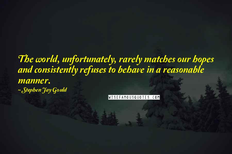 Stephen Jay Gould Quotes: The world, unfortunately, rarely matches our hopes and consistently refuses to behave in a reasonable manner.