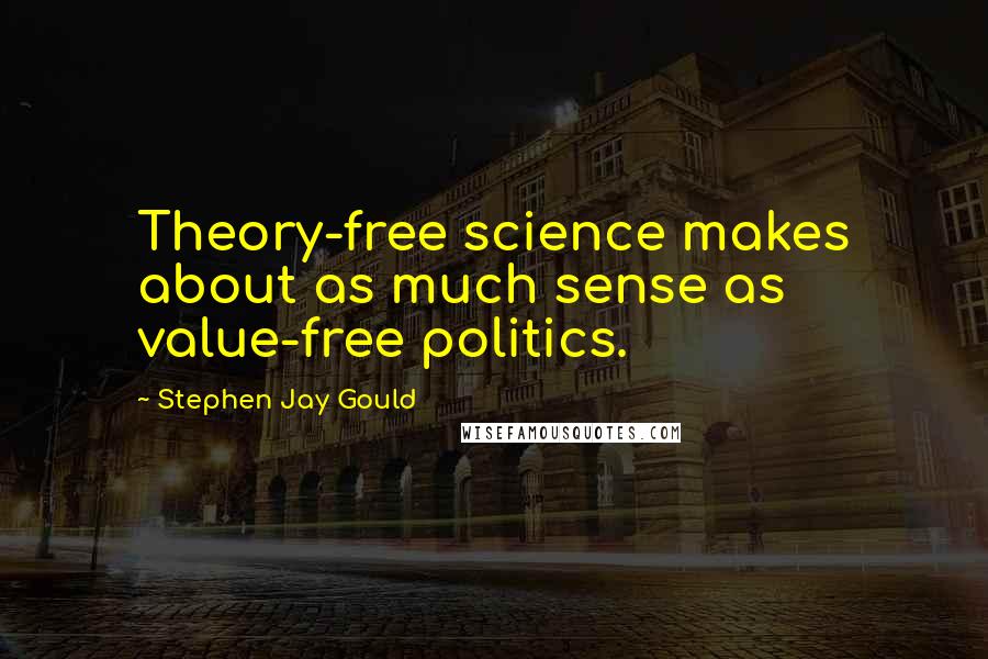 Stephen Jay Gould Quotes: Theory-free science makes about as much sense as value-free politics.