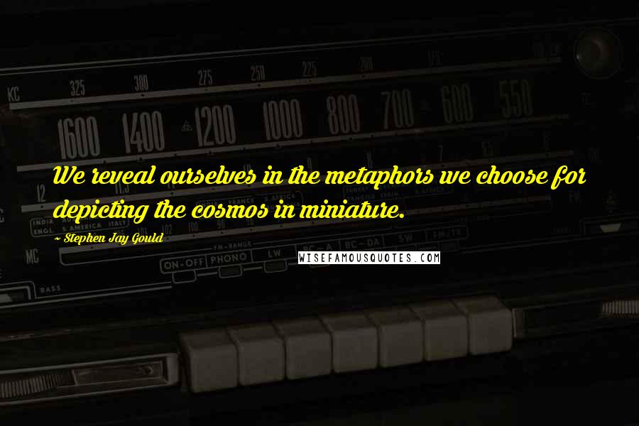 Stephen Jay Gould Quotes: We reveal ourselves in the metaphors we choose for depicting the cosmos in miniature.