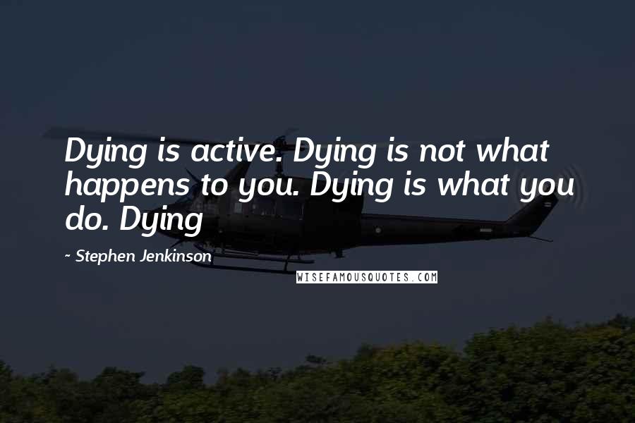 Stephen Jenkinson Quotes: Dying is active. Dying is not what happens to you. Dying is what you do. Dying