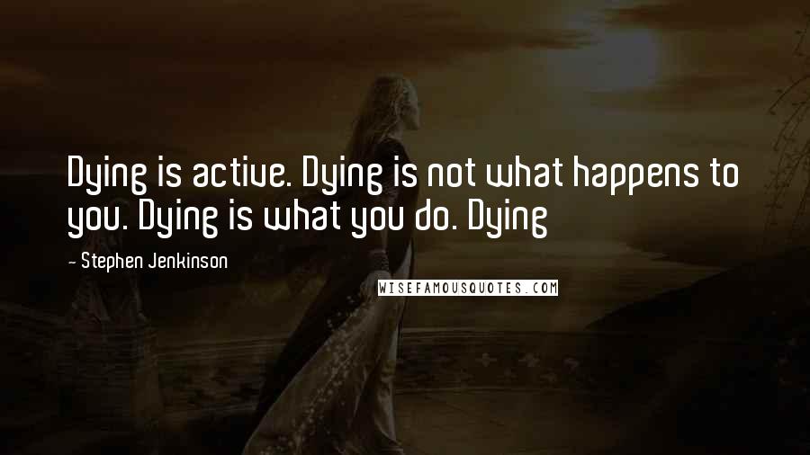 Stephen Jenkinson Quotes: Dying is active. Dying is not what happens to you. Dying is what you do. Dying
