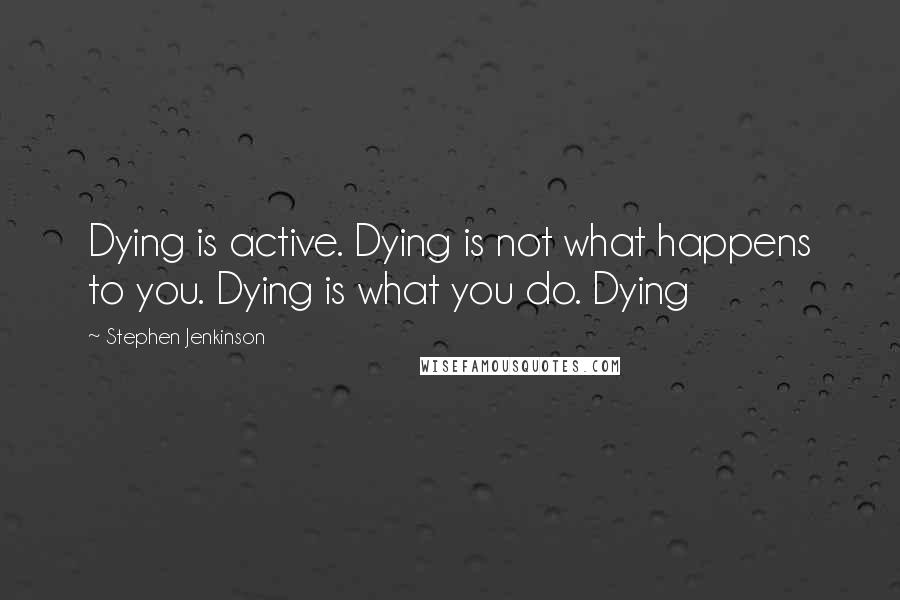 Stephen Jenkinson Quotes: Dying is active. Dying is not what happens to you. Dying is what you do. Dying