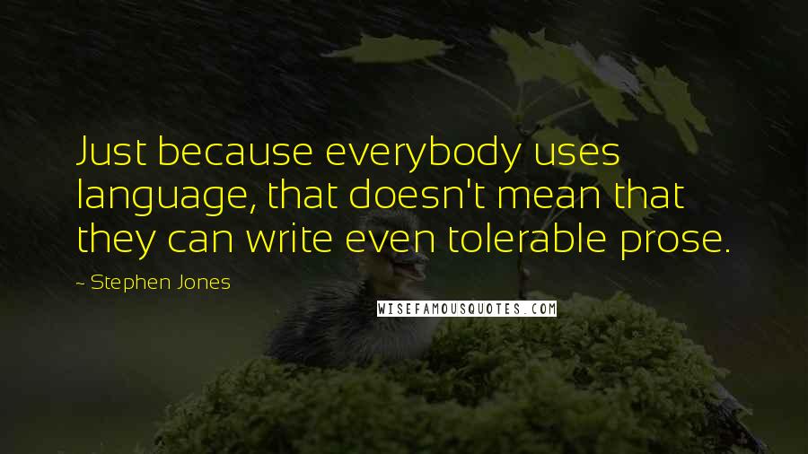 Stephen Jones Quotes: Just because everybody uses language, that doesn't mean that they can write even tolerable prose.