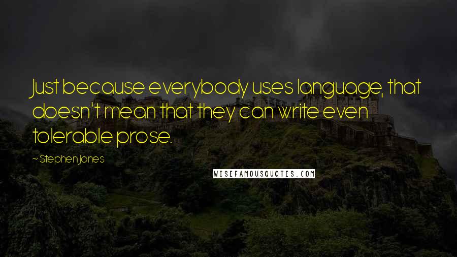 Stephen Jones Quotes: Just because everybody uses language, that doesn't mean that they can write even tolerable prose.