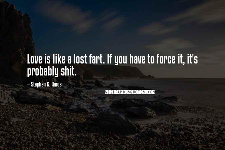 Stephen K. Amos Quotes: Love is like a lost fart. If you have to force it, it's probably shit.