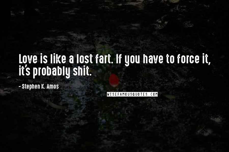 Stephen K. Amos Quotes: Love is like a lost fart. If you have to force it, it's probably shit.