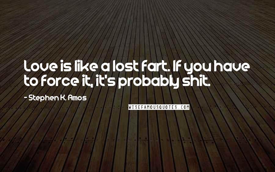 Stephen K. Amos Quotes: Love is like a lost fart. If you have to force it, it's probably shit.