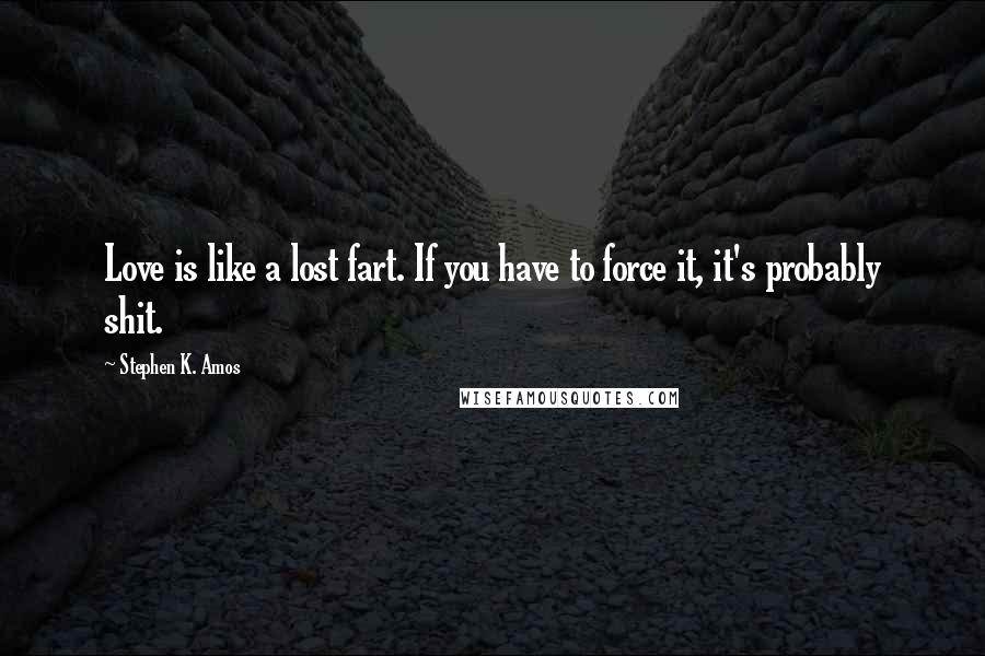 Stephen K. Amos Quotes: Love is like a lost fart. If you have to force it, it's probably shit.