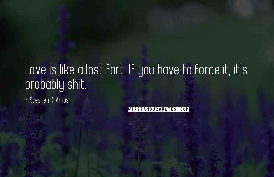 Stephen K. Amos Quotes: Love is like a lost fart. If you have to force it, it's probably shit.