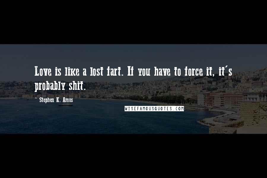 Stephen K. Amos Quotes: Love is like a lost fart. If you have to force it, it's probably shit.