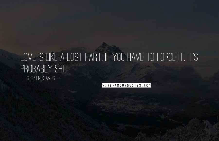 Stephen K. Amos Quotes: Love is like a lost fart. If you have to force it, it's probably shit.