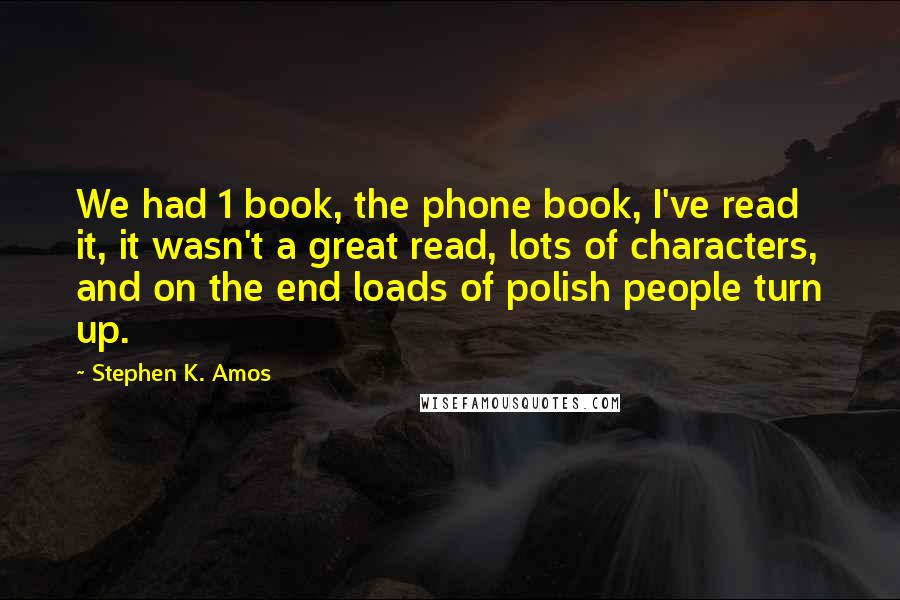 Stephen K. Amos Quotes: We had 1 book, the phone book, I've read it, it wasn't a great read, lots of characters, and on the end loads of polish people turn up.