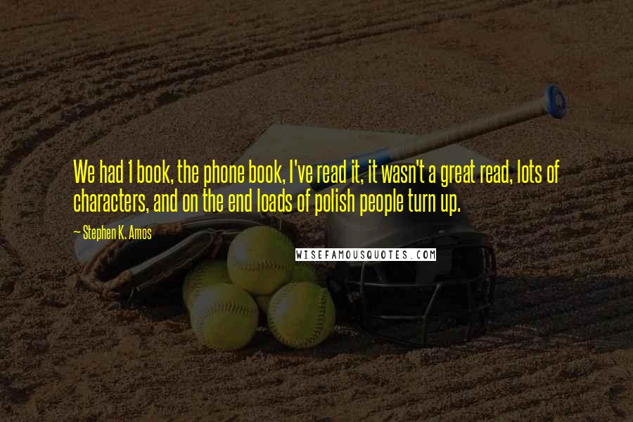 Stephen K. Amos Quotes: We had 1 book, the phone book, I've read it, it wasn't a great read, lots of characters, and on the end loads of polish people turn up.