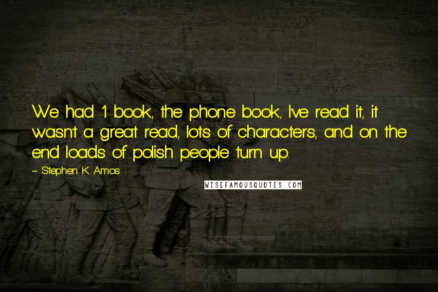 Stephen K. Amos Quotes: We had 1 book, the phone book, I've read it, it wasn't a great read, lots of characters, and on the end loads of polish people turn up.