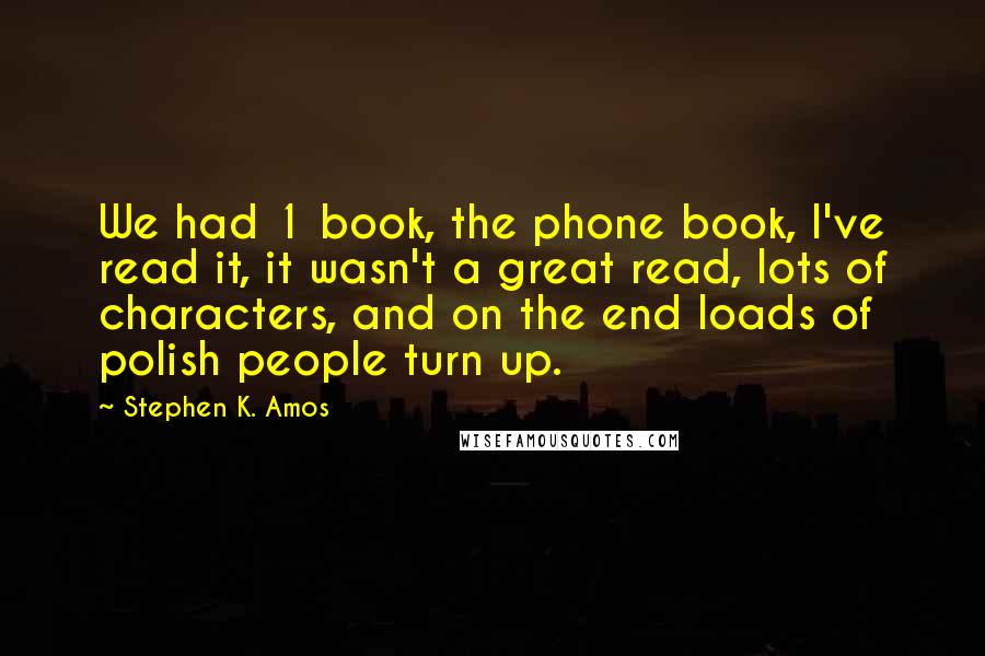 Stephen K. Amos Quotes: We had 1 book, the phone book, I've read it, it wasn't a great read, lots of characters, and on the end loads of polish people turn up.
