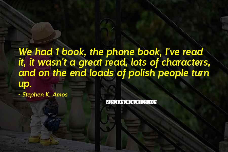 Stephen K. Amos Quotes: We had 1 book, the phone book, I've read it, it wasn't a great read, lots of characters, and on the end loads of polish people turn up.