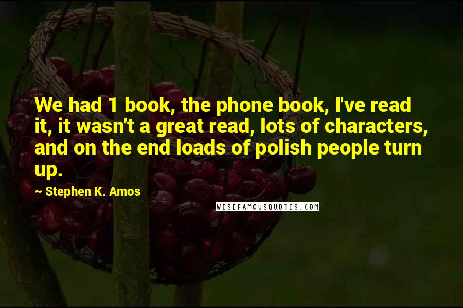 Stephen K. Amos Quotes: We had 1 book, the phone book, I've read it, it wasn't a great read, lots of characters, and on the end loads of polish people turn up.
