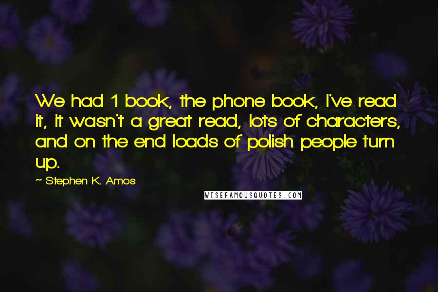 Stephen K. Amos Quotes: We had 1 book, the phone book, I've read it, it wasn't a great read, lots of characters, and on the end loads of polish people turn up.