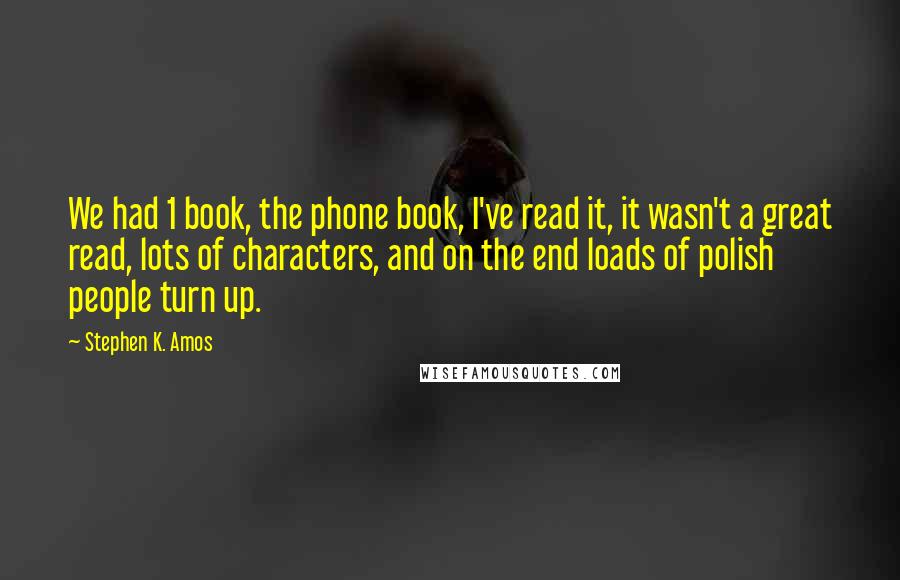Stephen K. Amos Quotes: We had 1 book, the phone book, I've read it, it wasn't a great read, lots of characters, and on the end loads of polish people turn up.