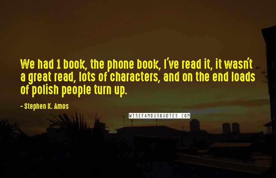 Stephen K. Amos Quotes: We had 1 book, the phone book, I've read it, it wasn't a great read, lots of characters, and on the end loads of polish people turn up.