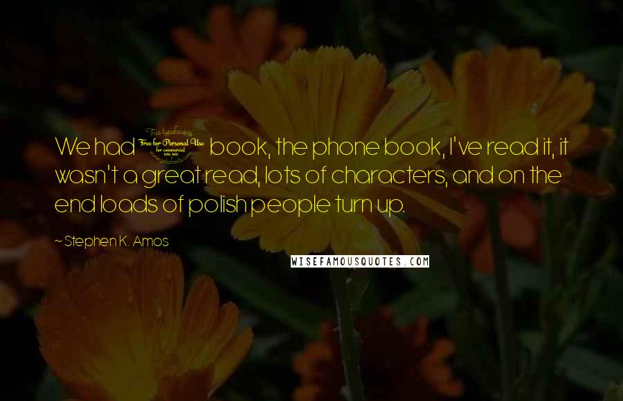 Stephen K. Amos Quotes: We had 1 book, the phone book, I've read it, it wasn't a great read, lots of characters, and on the end loads of polish people turn up.