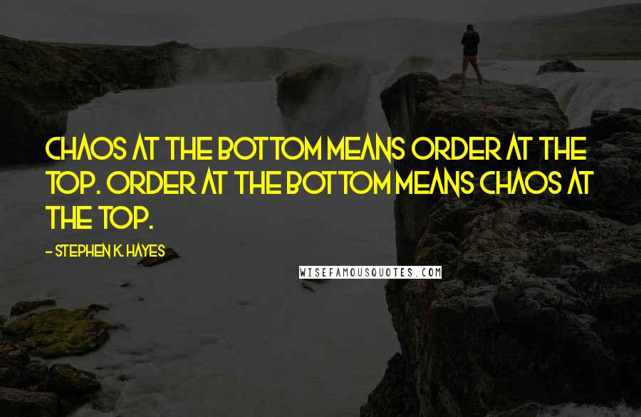 Stephen K. Hayes Quotes: Chaos at the bottom means order at the top. Order at the bottom means chaos at the top.