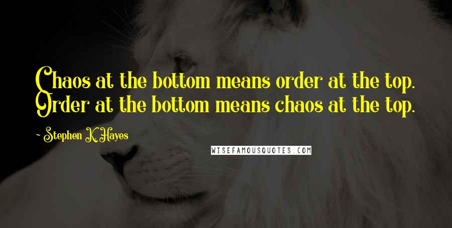 Stephen K. Hayes Quotes: Chaos at the bottom means order at the top. Order at the bottom means chaos at the top.