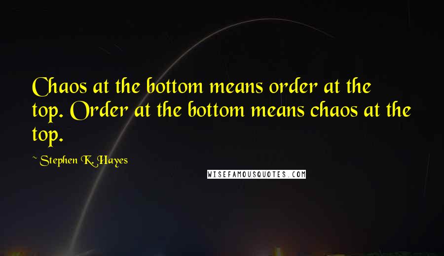 Stephen K. Hayes Quotes: Chaos at the bottom means order at the top. Order at the bottom means chaos at the top.