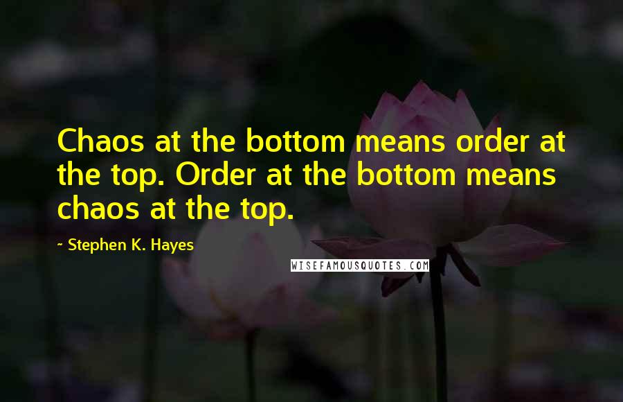 Stephen K. Hayes Quotes: Chaos at the bottom means order at the top. Order at the bottom means chaos at the top.