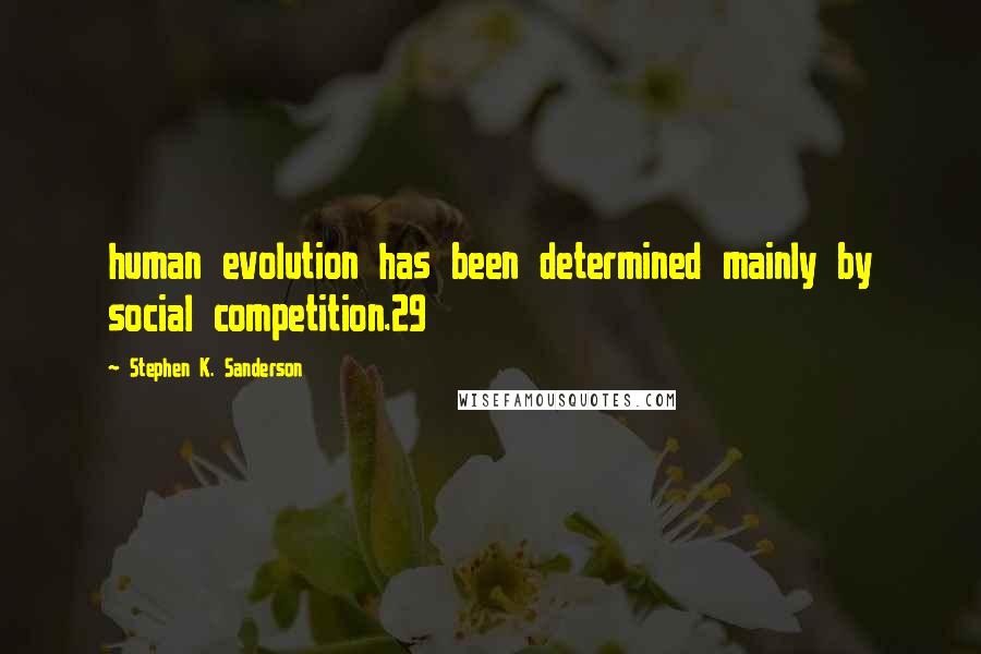 Stephen K. Sanderson Quotes: human evolution has been determined mainly by social competition.29