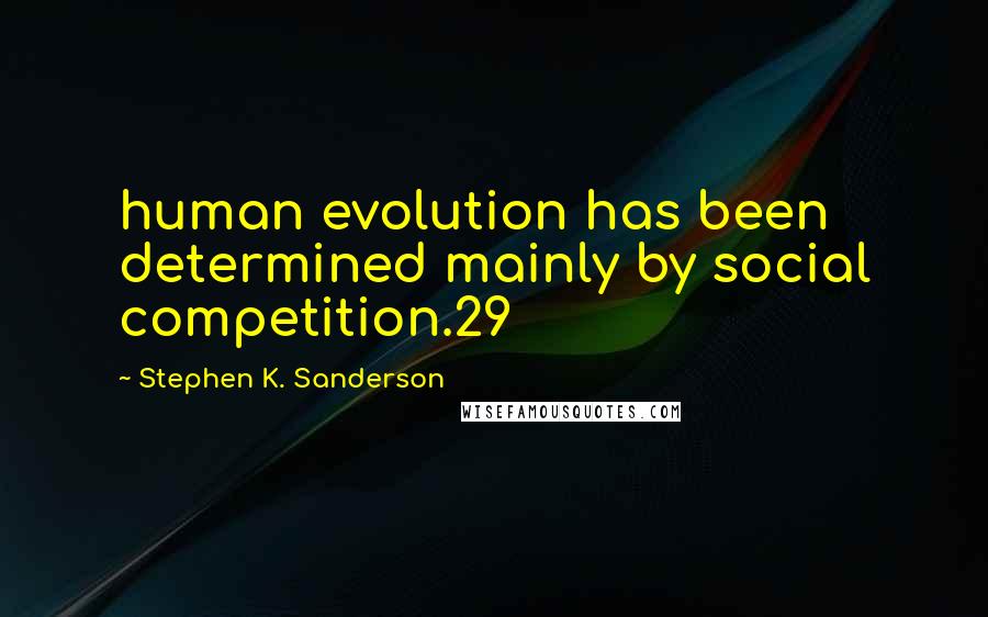 Stephen K. Sanderson Quotes: human evolution has been determined mainly by social competition.29