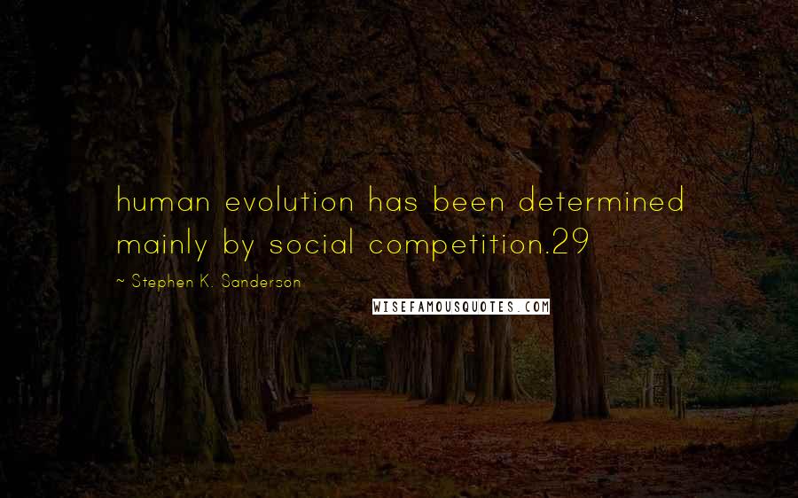 Stephen K. Sanderson Quotes: human evolution has been determined mainly by social competition.29