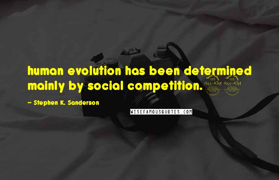 Stephen K. Sanderson Quotes: human evolution has been determined mainly by social competition.29