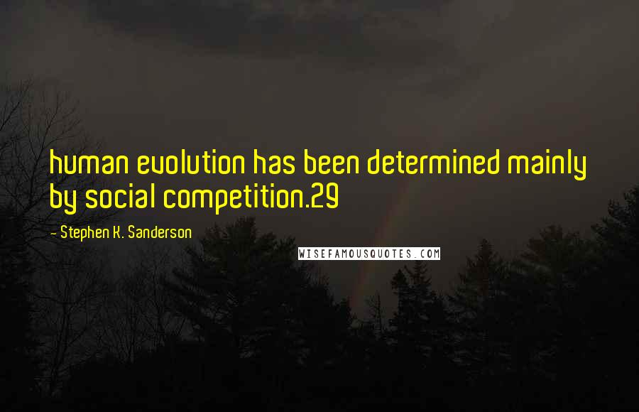 Stephen K. Sanderson Quotes: human evolution has been determined mainly by social competition.29