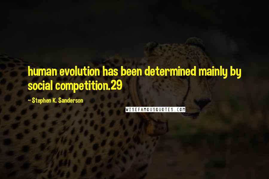 Stephen K. Sanderson Quotes: human evolution has been determined mainly by social competition.29