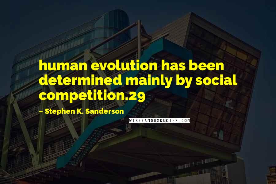 Stephen K. Sanderson Quotes: human evolution has been determined mainly by social competition.29