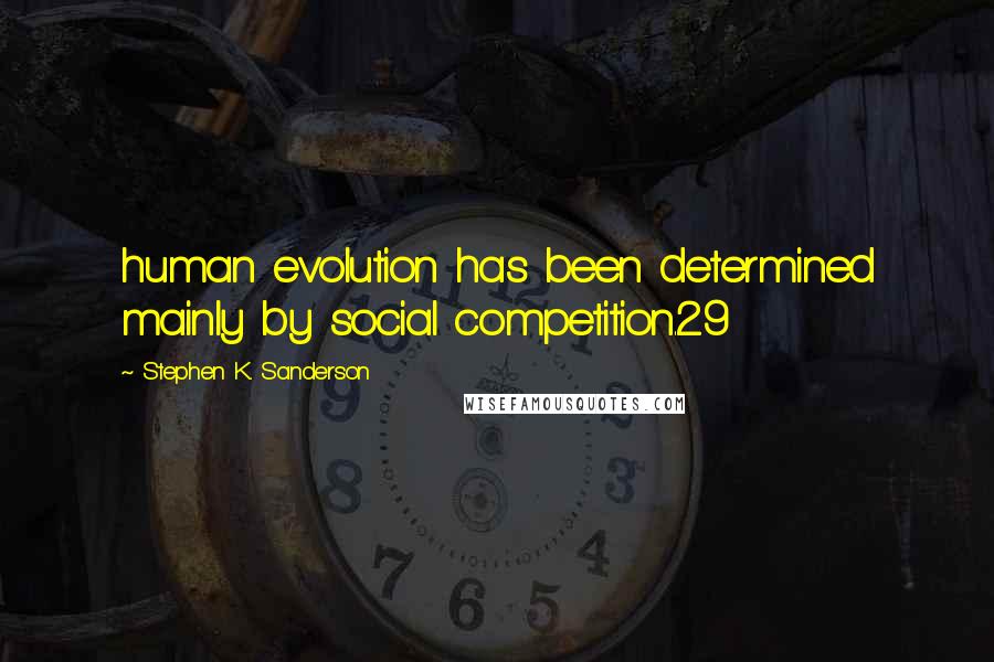 Stephen K. Sanderson Quotes: human evolution has been determined mainly by social competition.29