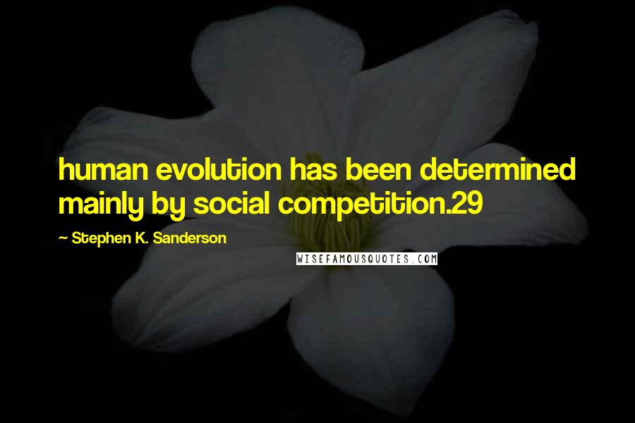 Stephen K. Sanderson Quotes: human evolution has been determined mainly by social competition.29