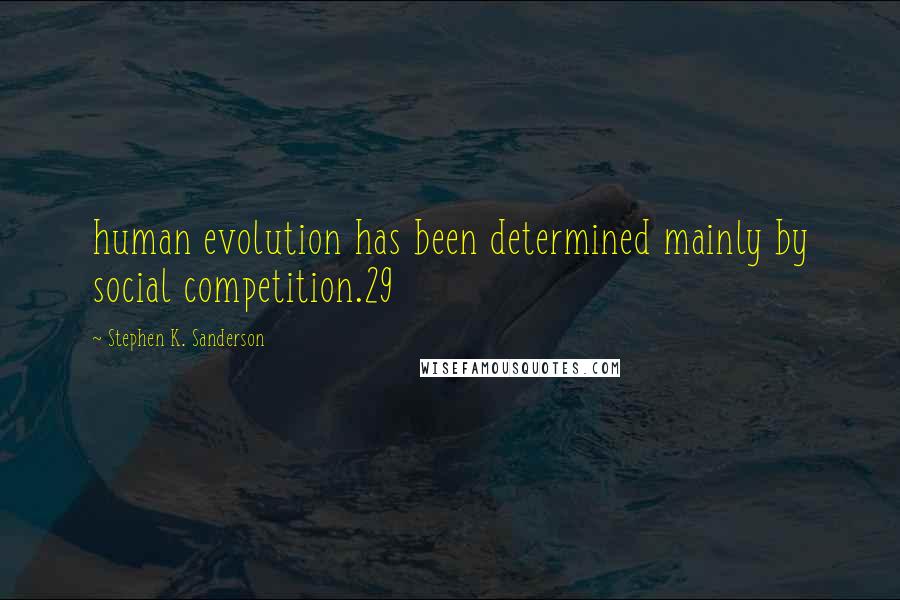Stephen K. Sanderson Quotes: human evolution has been determined mainly by social competition.29