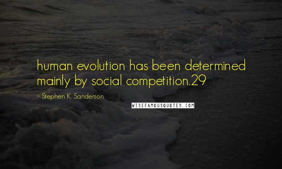 Stephen K. Sanderson Quotes: human evolution has been determined mainly by social competition.29