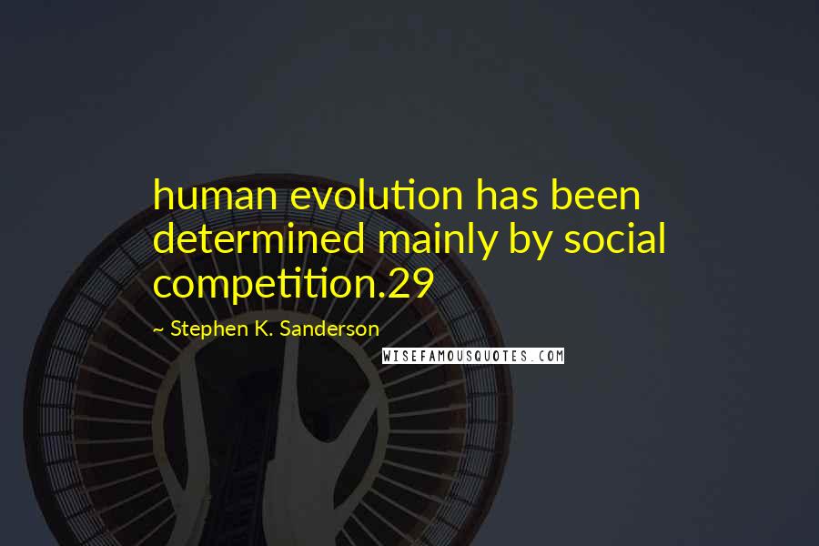 Stephen K. Sanderson Quotes: human evolution has been determined mainly by social competition.29