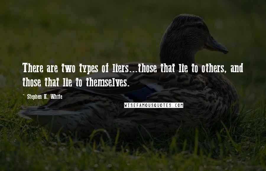 Stephen K. White Quotes: There are two types of liers...those that lie to others, and those that lie to themselves.