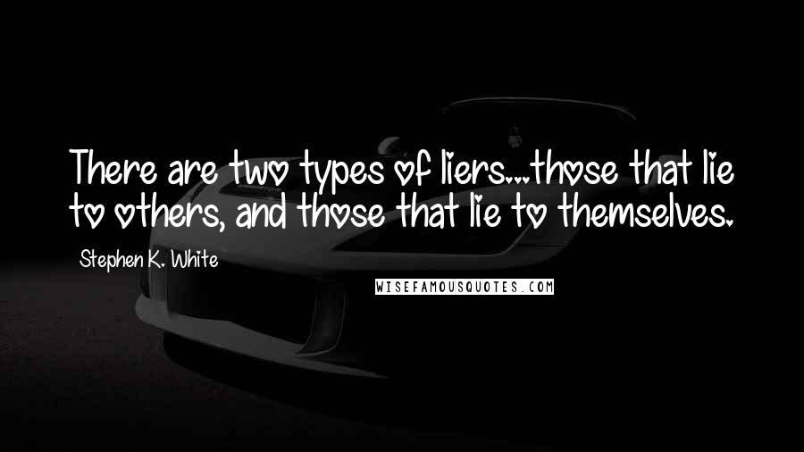 Stephen K. White Quotes: There are two types of liers...those that lie to others, and those that lie to themselves.